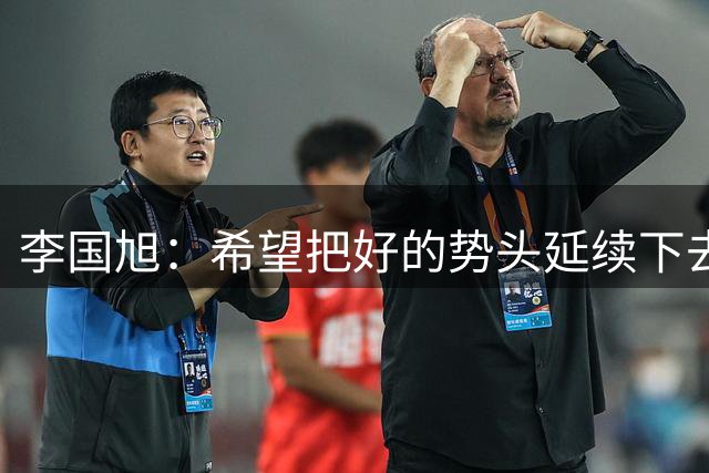 李国旭：希望把好的势头延续下去，让赢球习惯深入到球员心里