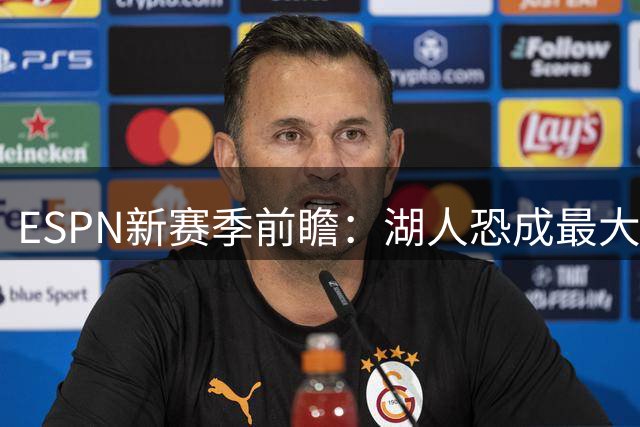 ESPN新赛季前瞻：湖人恐成最大失望 AD或被交易？